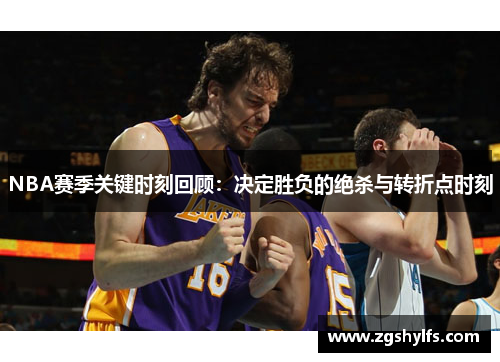 NBA赛季关键时刻回顾：决定胜负的绝杀与转折点时刻
