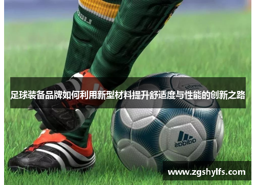 足球装备品牌如何利用新型材料提升舒适度与性能的创新之路