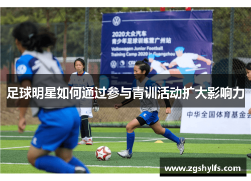足球明星如何通过参与青训活动扩大影响力